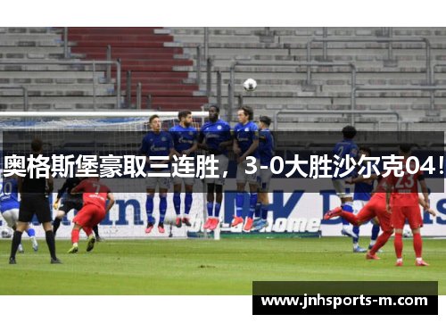 奥格斯堡豪取三连胜，3-0大胜沙尔克04！
