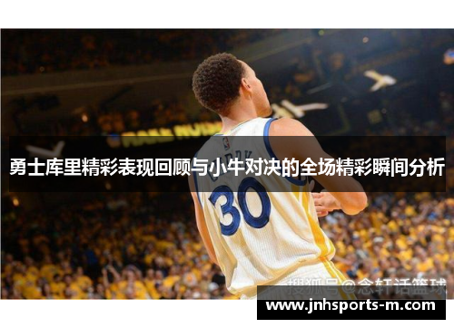 勇士库里精彩表现回顾与小牛对决的全场精彩瞬间分析