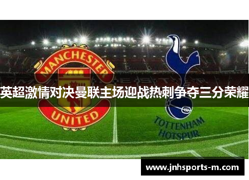 英超激情对决曼联主场迎战热刺争夺三分荣耀